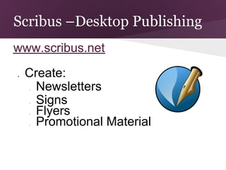 Scribus –Desktop Publishing
www.scribus.net
●   Create:
    ○ Newsletters
    ○ Signs
    ○ Flyers
    ○ Promotional Material
 