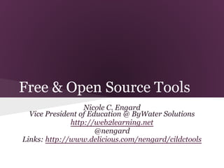 Free & Open Source Tools
                  Nicole C. Engard
  Vice President of Education @ ByWater Solutions
              http://web2learning.net
                      @nengard
Links: http://www.delicious.com/nengard/cildctools
 