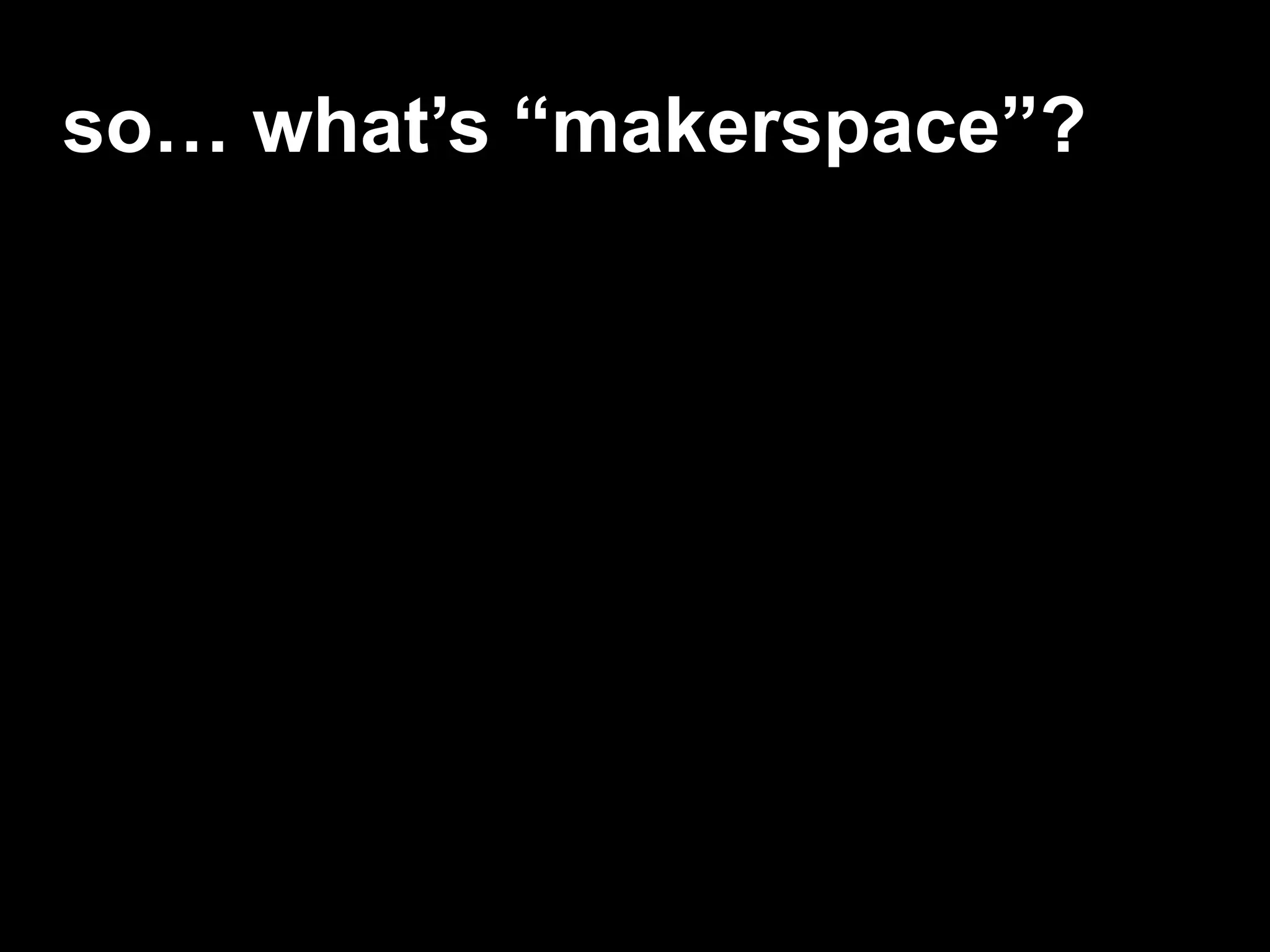 so… what’s “makerspace”?
 