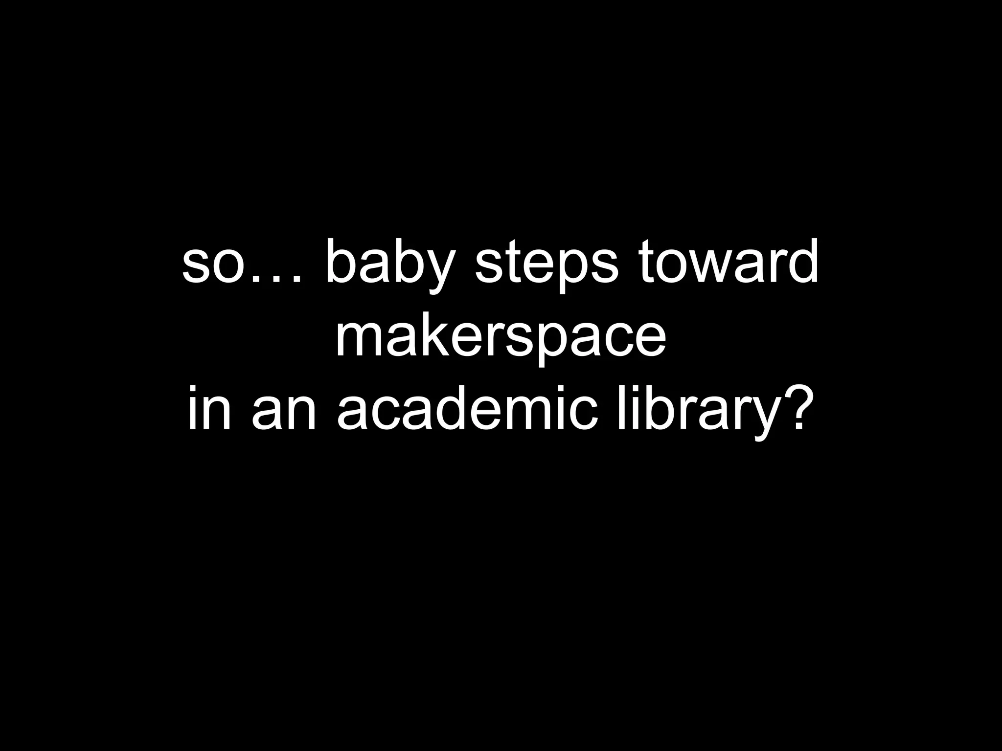 so… baby steps toward
makerspace
in an academic library?
 