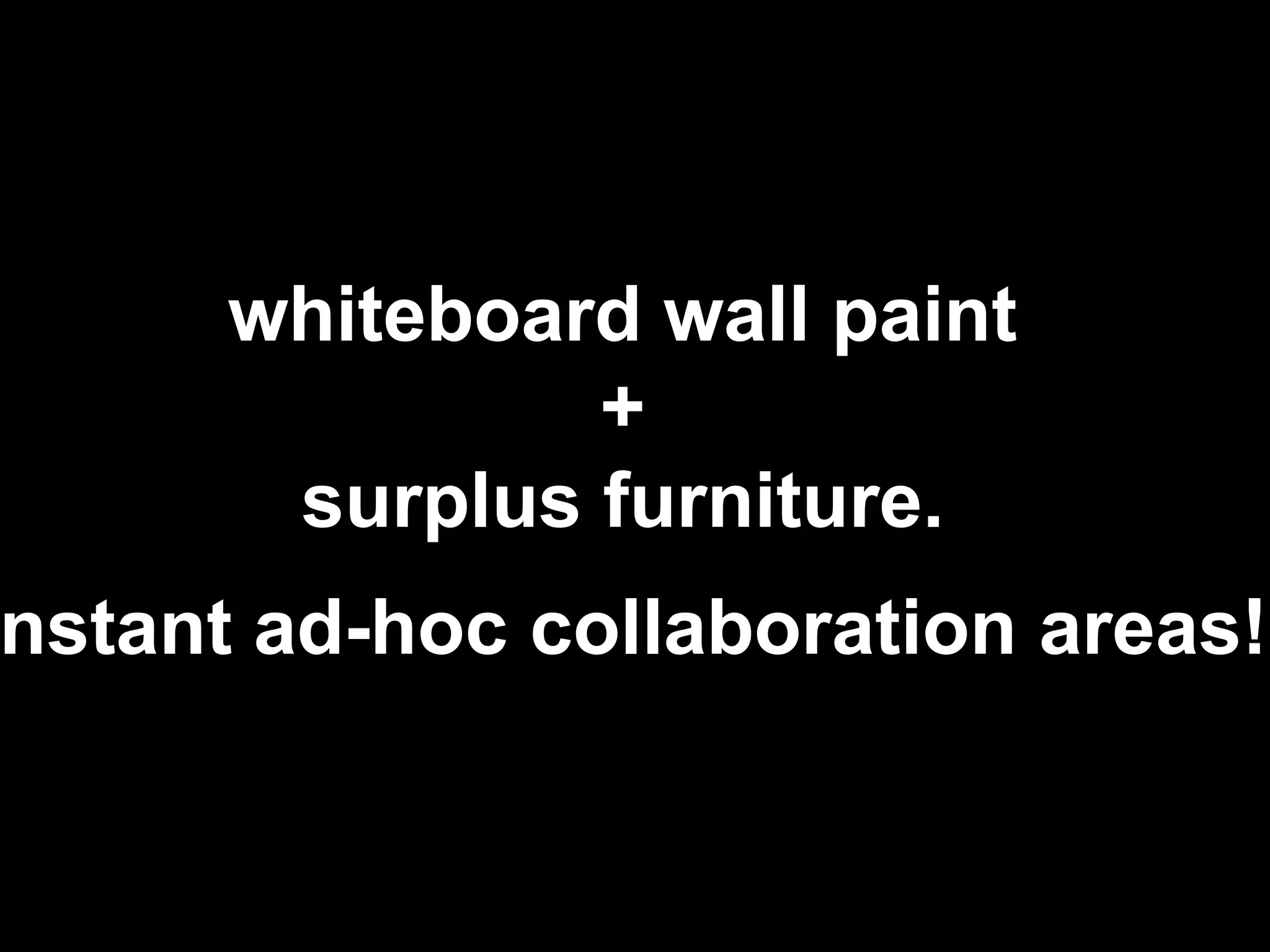 whiteboard wall paint
+
surplus furniture.
nstant ad-hoc collaboration areas!
 