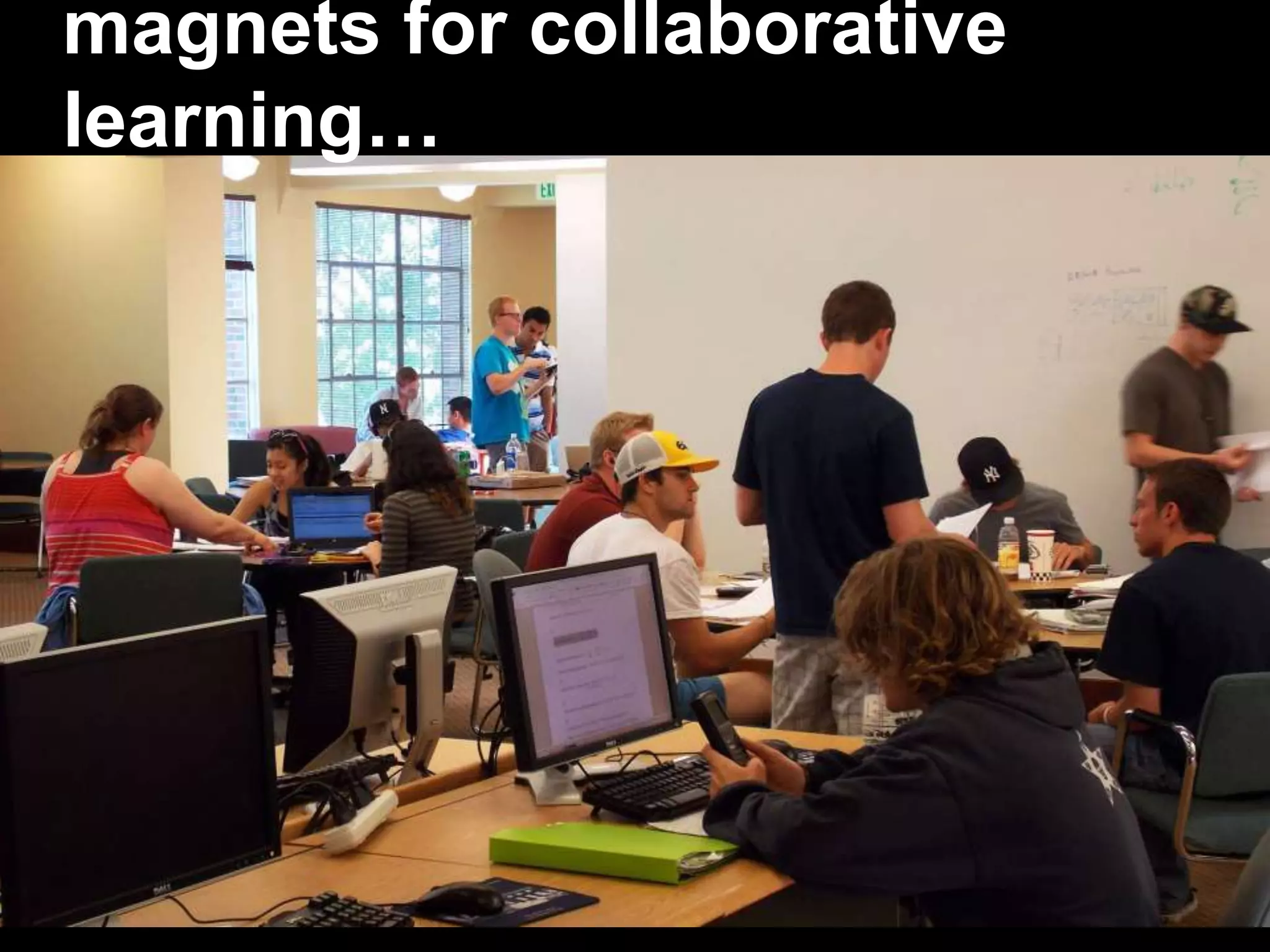 magnets for collaborative
learning…
 