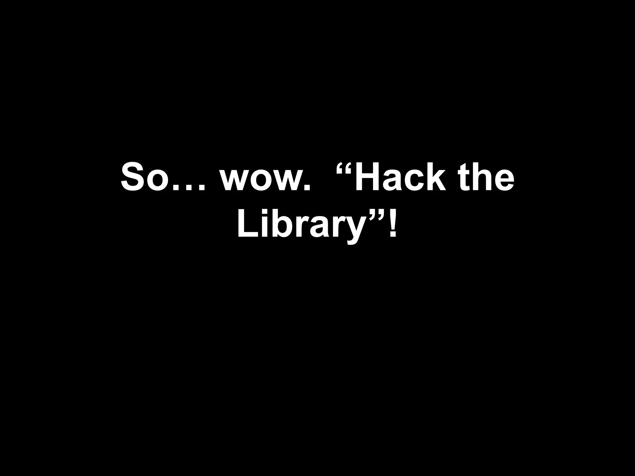So… wow. “Hack the
Library”!
 
