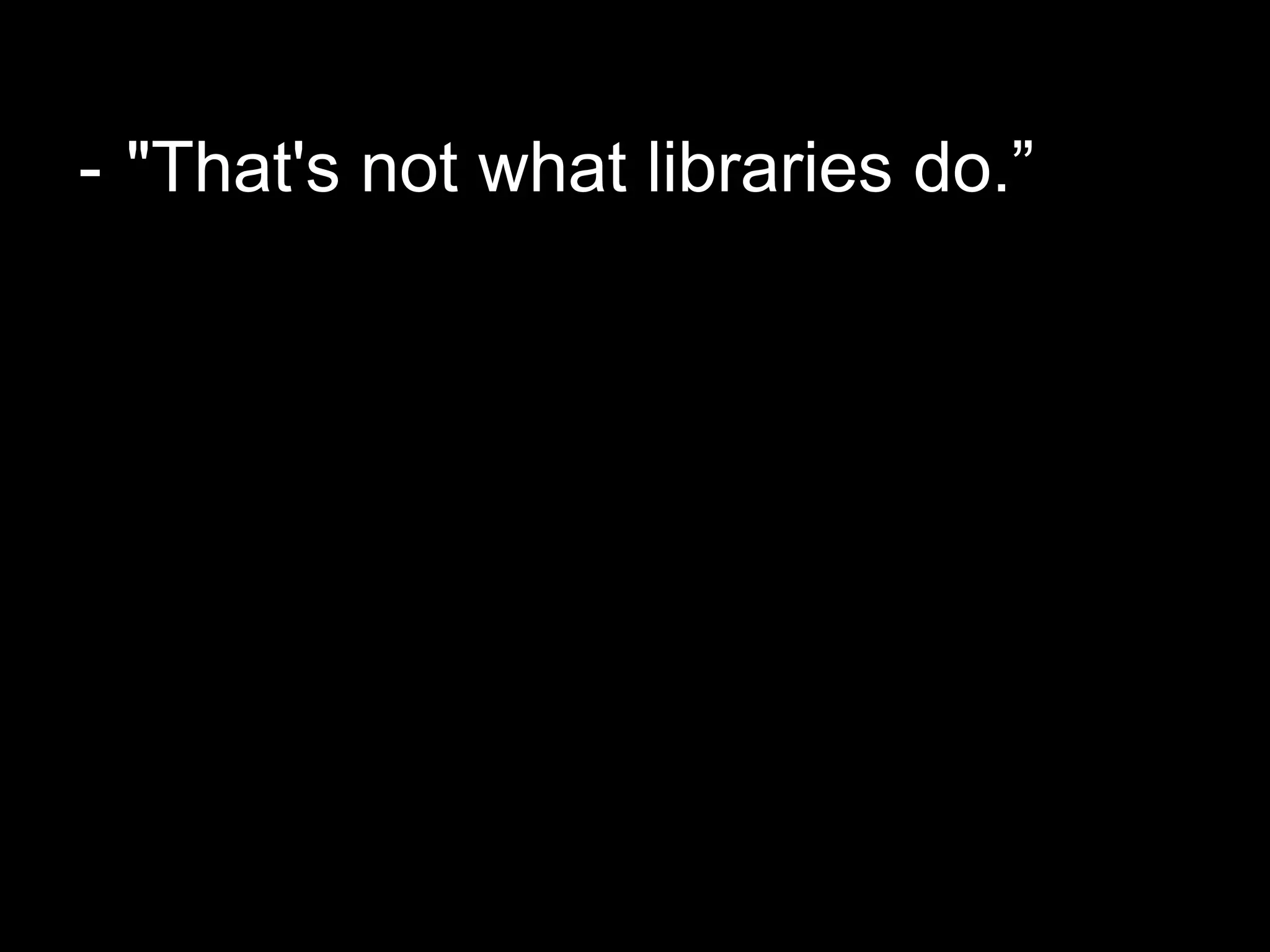- "That's not what libraries do.”
 