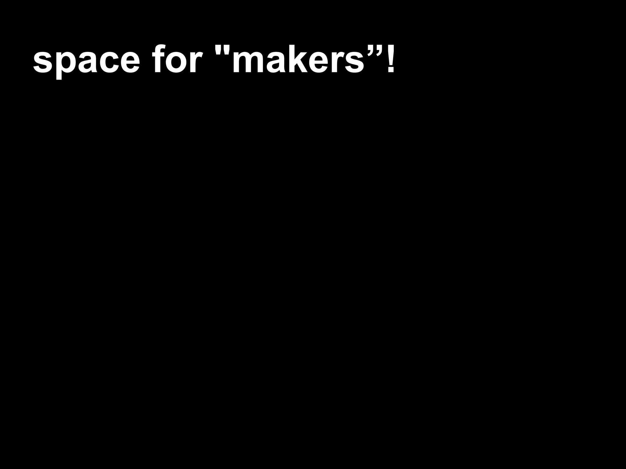 space for "makers”!
 