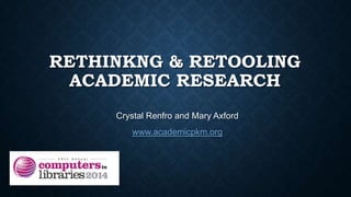 RETHINKNG & RETOOLING
ACADEMIC RESEARCH
Crystal Renfro and Mary Axford
www.academicpkm.org
 