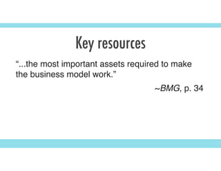 Key resources
“...the most important assets required to make
the business model work.”
~BMG, p. 34
 