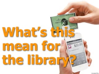 What’s this
mean for
the library?
ﬂic.kr/p/bm7FGx
 