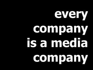every
company 
is a media
company
 