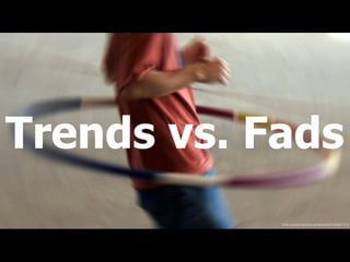 Trends vs. Fads
ﬂickr.com/photos/tonythemisﬁt/2592267101/
 