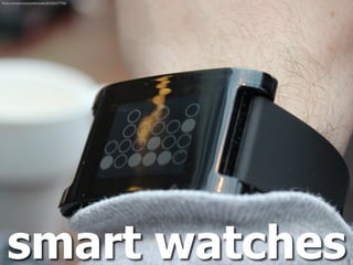 smart watches
ﬂickr.com/photos/piatkowski/8558437789/
 