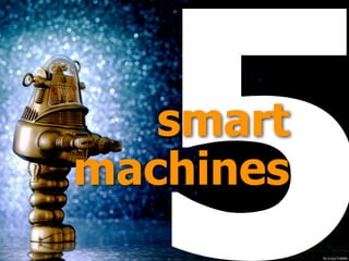 5smart 
machines
ﬂic.kr/p/cTn6M9
 