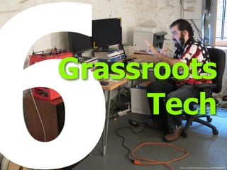 6Grassroots
Tech
ﬂickr.com/photos/laughingsquid/4169808020/
 