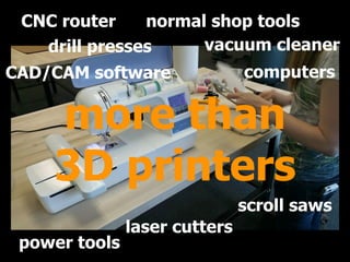 more than 
3D printers
drill presses vacuum cleaner
CAD/CAM software computers
CNC router normal shop tools
scroll saws
laser cutters
power tools
 
