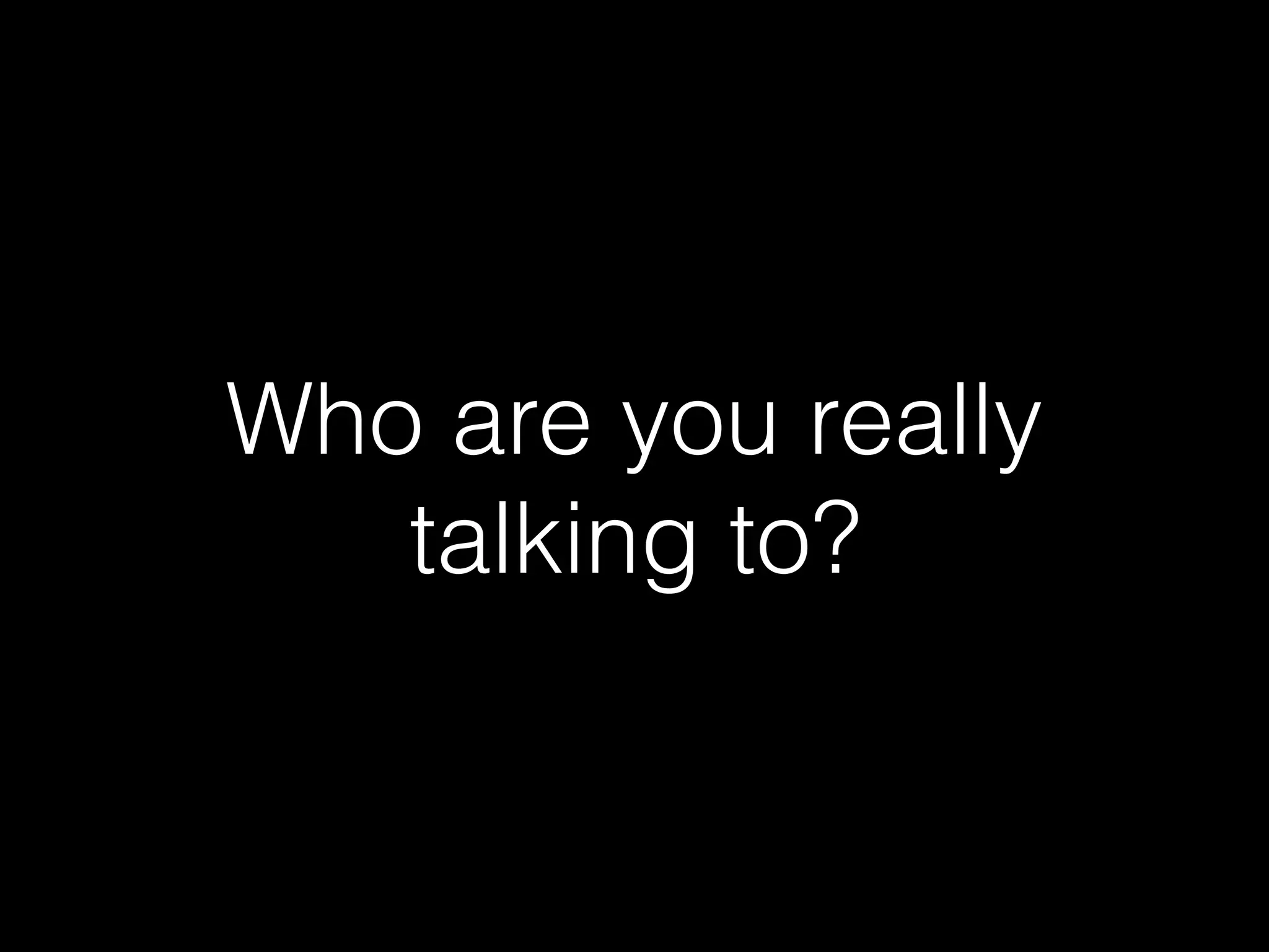 Who are you really
talking to?
 