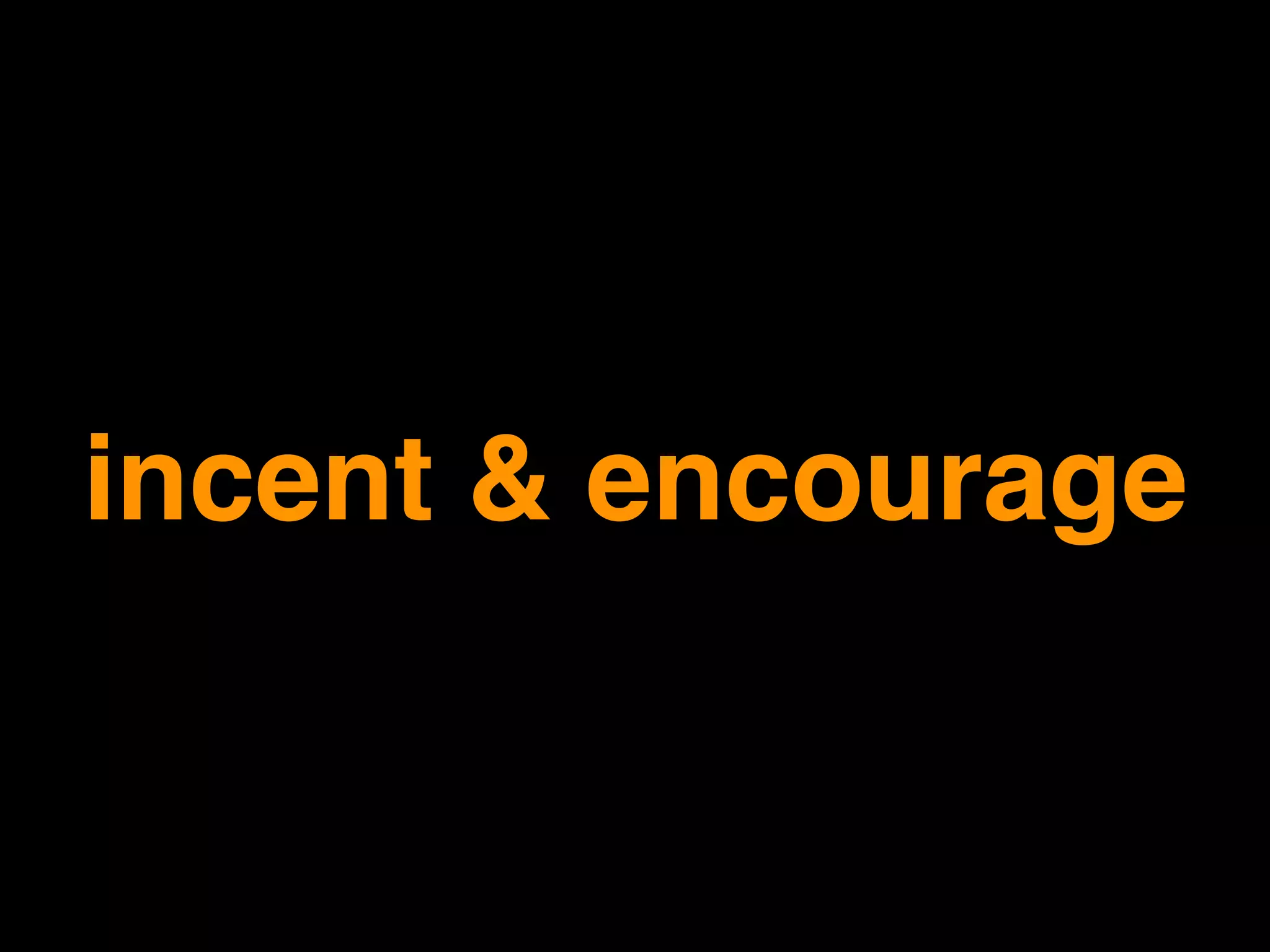 incent & encourage
 