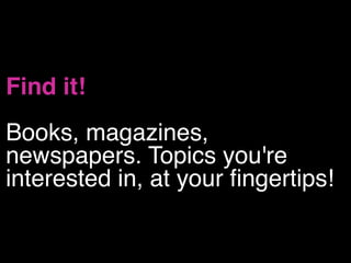 Find it! 
Books, magazines,
newspapers. Topics you're
interested in, at your fingertips!
 