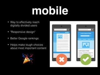 mobile
• Way to effectively reach
digitally divided users
• "Responsive design"
• Better Google rankings
• Helps make tough choices
about most important content
🎉
 
