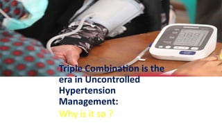 Triple Combination is the
era in Uncontrolled
Hypertension
Management:
Why is it so ?
 