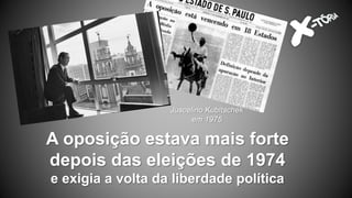 A oposição estava mais forte
depois das eleições de 1974
e exigia a volta da liberdade política
Juscelino Kubitschek
em 1975
 