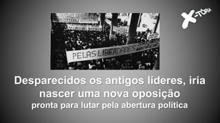 Desparecidos os antigos líderes, iria
nascer uma nova oposição
pronta para lutar pela abertura política
 