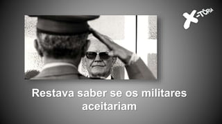 Restava saber se os militares
aceitariam
 