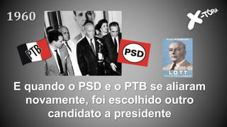 E quando o PSD e o PTB se aliaram
novamente, foi escolhido outro
candidato a presidente
1960
 