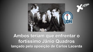 Ambos teriam que enfrentar o
fortíssimo Jânio Quadros
lançado pela oposição de Carlos Lacerda
 