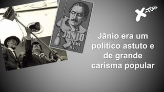 Jânio era um
político astuto e
de grande
carisma popular
 