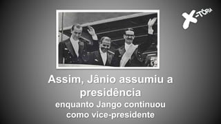 Assim, Jânio assumiu a
presidência
enquanto Jango continuou
como vice-presidente
 