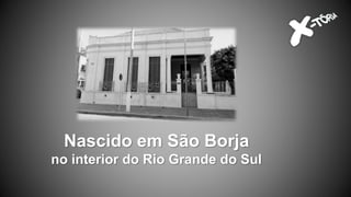 Nascido em São Borja
no interior do Rio Grande do Sul
 