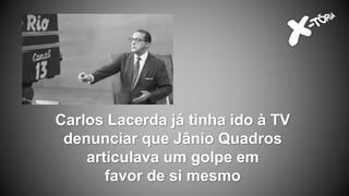 Carlos Lacerda já tinha ido à TV
denunciar que Jânio Quadros
articulava um golpe em
favor de si mesmo
 