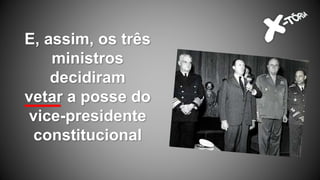 E, assim, os três
ministros
decidiram
vetar a posse do
vice-presidente
constitucional
 