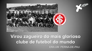 Virou zagueiro do mais glorioso
clube de futebol do mundo
ERA UM PERNA-DE-PAU
 