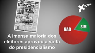 A imensa maioria dos
eleitores aprovou a volta
do presidencialismo
 