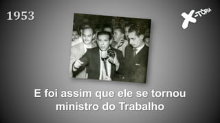 E foi assim que ele se tornou
ministro do Trabalho
1953
 