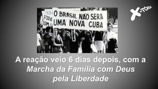 A reação veio 6 dias depois, com a
Marcha da Família com Deus
pela Liberdade
 