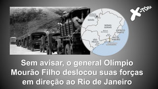 Sem avisar, o general Olímpio
Mourão Filho deslocou suas forças
em direção ao Rio de Janeiro
 