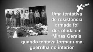 Uma tentativa
de resistência
armada foi
derrotada em
Minas Gerais
quando tentava formar uma
guerrilha no interior
 