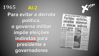 Para evitar a derrota
política,
o governo militar
impõe eleições
indiretas para
presidente e
governadores
AI-21965
 