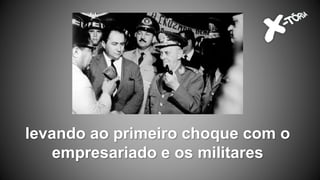 levando ao primeiro choque com o
empresariado e os militares
 