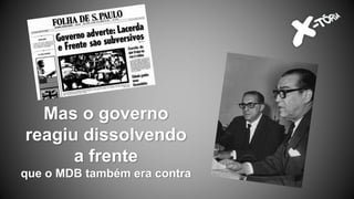 Mas o governo
reagiu dissolvendo
a frente
que o MDB também era contra
 