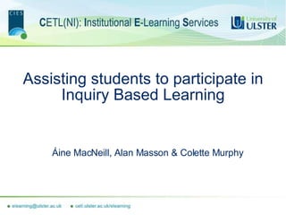 Assisting students to participate in Inquiry Based Learning Áine MacNeill, Alan Masson & Colette Murphy 