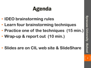 Agenda
• IDEO brainstorming rules
• Learn four brainstorming techniques
• Practice one of the techniques (15 min.)
• Wrap-...