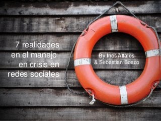 7 realidades
en el manejo
en crisis en
redes sociales
By Ines Attales
& Sebastian Bosco
 