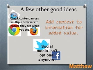A few other good ideas
Check content across
multiple browsers to
ensure they see what
      you see.




                    Social
                  media isn’t
                   optional
                  anymore.
 