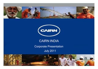 CAIRN INDIA
Corporate Presentation
       July 2011
 