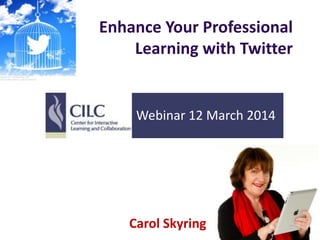 Enhance Your Professional
Learning with Twitter
Carol Skyring
Webinar 12 March 2014
 