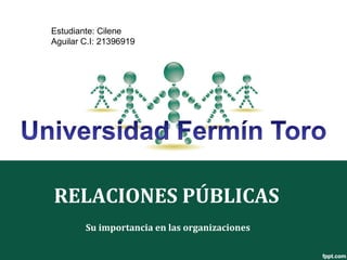 Estudiante: Cilene 
Aguilar C.I: 21396919 
RELACIONES PÚBLICAS 
Su importancia en las organizaciones 
 