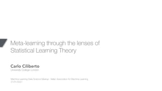 Meta-learning through the lenses of
Statistical Learning Theory
Carlo Ciliberto
University College London
Machine Learning Data Science Meetup - Italian Association for Machine Learning
21/01/2021
 